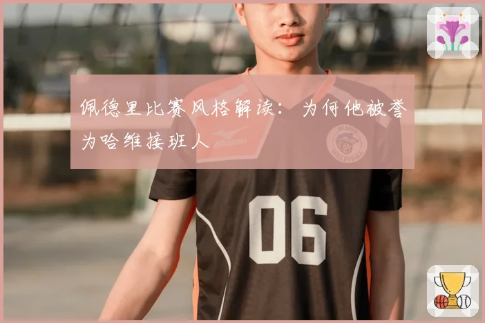 佩德里比赛风格解读：为何他被誉为哈维接班人