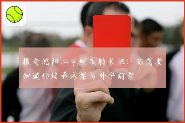 报考沈阳二中耐高特长班：你需要知道的培养方案与升学前景