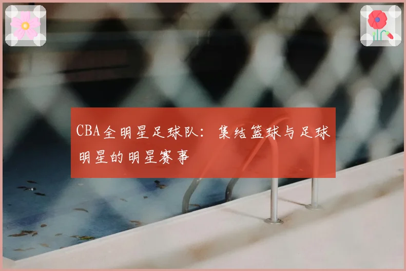 CBA全明星足球队：集结篮球与足球明星的明星赛事