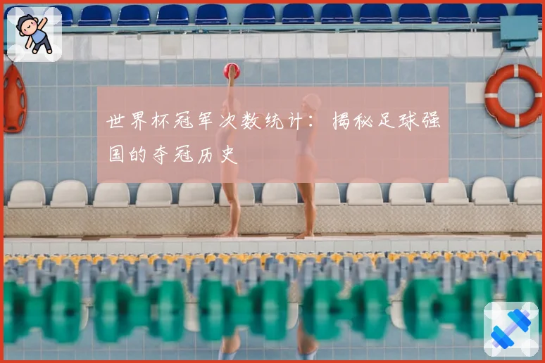 世界杯冠军次数统计:揭秘足球强国的夺冠历史