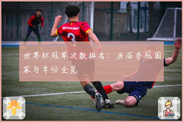 世界杯冠军次数排名:历届夺冠国家与年份全览