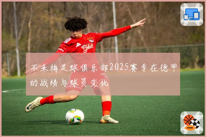 不来梅足球俱乐部2025赛季在德甲的战绩与球员变化