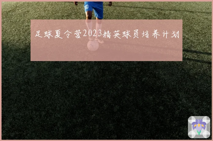 足球夏令营2023精英球员培养计划