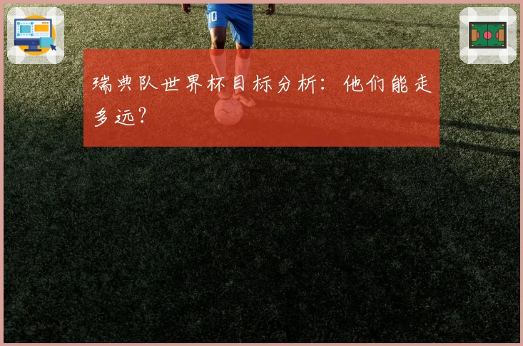 瑞典队世界杯目标分析:他们能走多远?